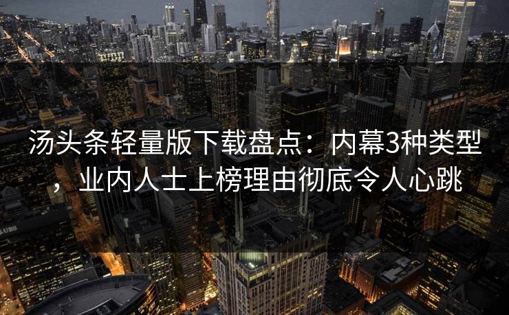 汤头条轻量版下载盘点：内幕3种类型，业内人士上榜理由彻底令人心跳