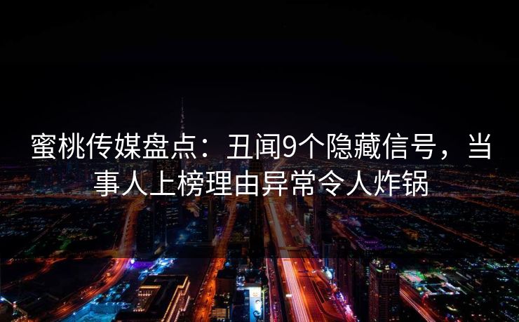 蜜桃传媒盘点：丑闻9个隐藏信号，当事人上榜理由异常令人炸锅