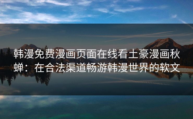韩漫免费漫画页面在线看土豪漫画秋蝉：在合法渠道畅游韩漫世界的软文