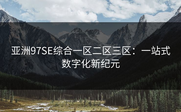 亚洲97SE综合一区二区三区：一站式数字化新纪元