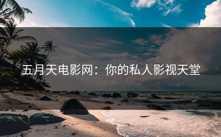 五月天电影网：你的私人影视天堂
