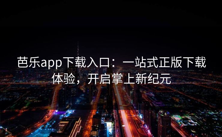 芭乐app下载入口：一站式正版下载体验，开启掌上新纪元