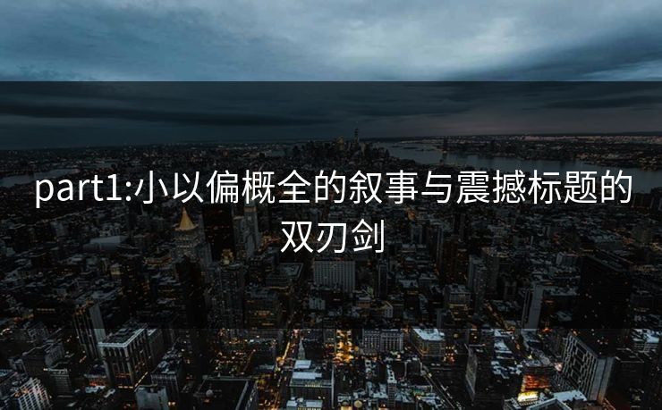 part1:小以偏概全的叙事与震撼标题的双刃剑