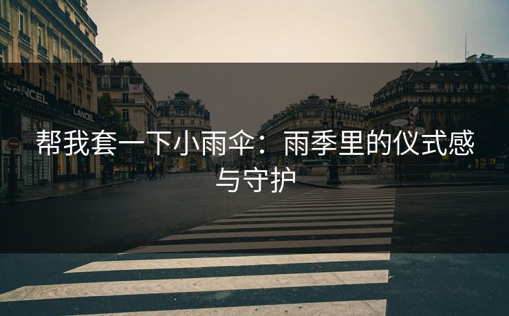 帮我套一下小雨伞：雨季里的仪式感与守护