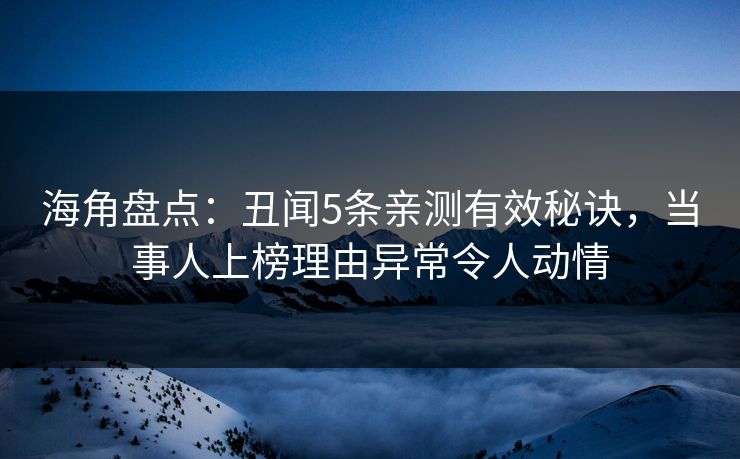 海角盘点：丑闻5条亲测有效秘诀，当事人上榜理由异常令人动情