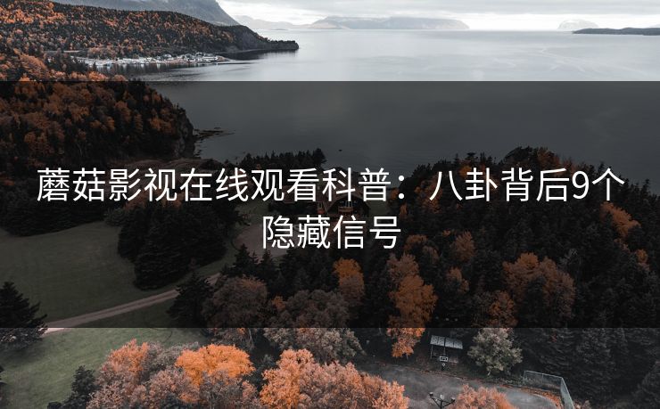 蘑菇影视在线观看科普：八卦背后9个隐藏信号