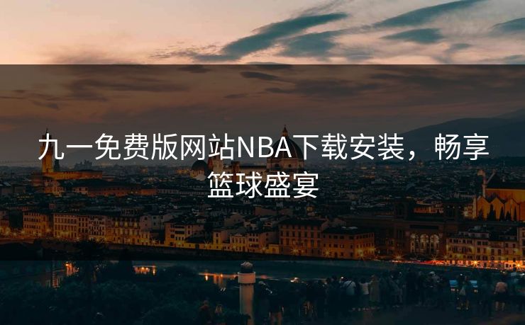 九一免费版网站NBA下载安装，畅享篮球盛宴