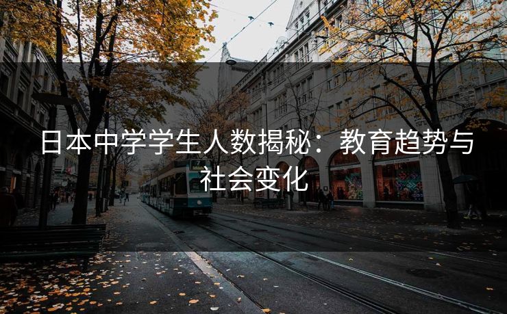 日本中学学生人数揭秘：教育趋势与社会变化